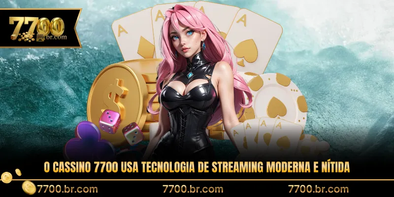 o-cassino-7700-usa-tecnologia-de-streaming-moderna-e-nitida